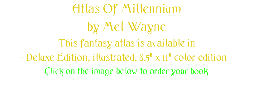 Atlas Of Millennium by Mel Wayne This fantasy atlas is available in - Deluxe Edition, illustrated, 8.5" x 11" color edition - Click on the image below to order your book