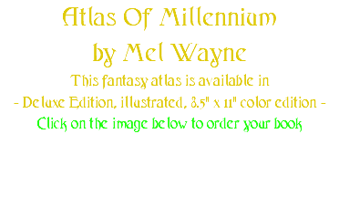 Atlas Of Millennium by Mel Wayne This fantasy atlas is available in - Deluxe Edition, illustrated, 8.5" x 11" color edition - Click on the image below to order your book
