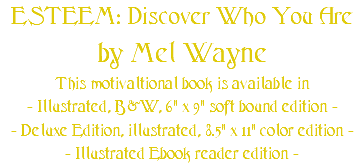 ESTEEM: Discover Who You Are by Mel Wayne This motivaltional book is available in - Illustrated, B&W, 6" x 9" soft bound edition - - Deluxe Edition, illustrated, 8.5" x 11" color edition - - Illustrated Ebook reader edition -